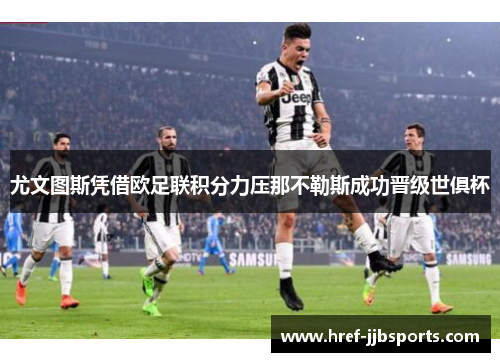 尤文图斯凭借欧足联积分力压那不勒斯成功晋级世俱杯 尤文图斯凭借欧足联积分力压那不勒斯成功晋级世俱杯