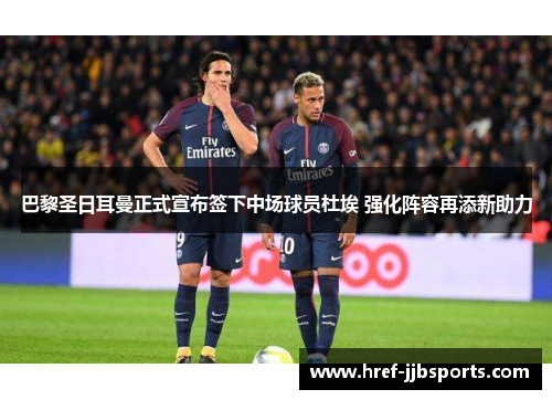 巴黎圣日耳曼正式宣布签下中场球员杜埃 强化阵容再添新助力 巴黎圣日耳曼正式宣布签下中场球员杜埃 强化阵容再添新助力