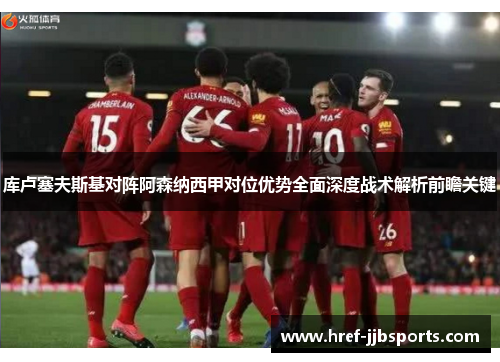 库卢塞夫斯基对阵阿森纳西甲对位优势全面深度战术解析前瞻关键