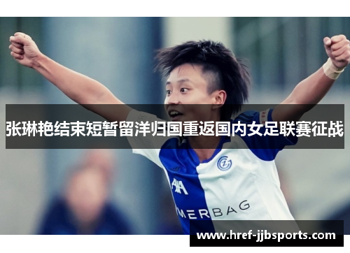 张琳艳结束短暂留洋归国重返国内女足联赛征战 张琳艳结束短暂留洋归国重返国内女足联赛征战