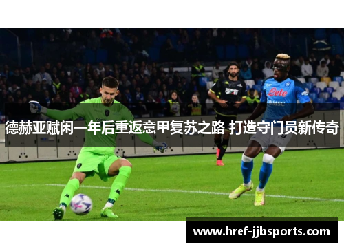 德赫亚赋闲一年后重返意甲复苏之路 打造守门员新传奇