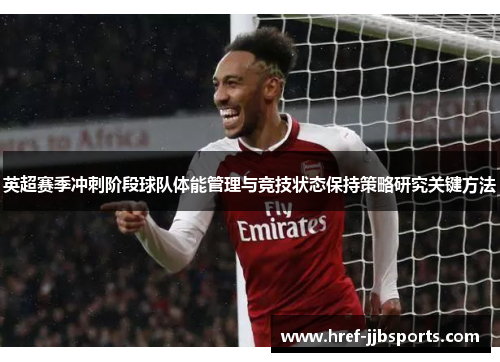 英超赛季冲刺阶段球队体能管理与竞技状态保持策略研究关键方法