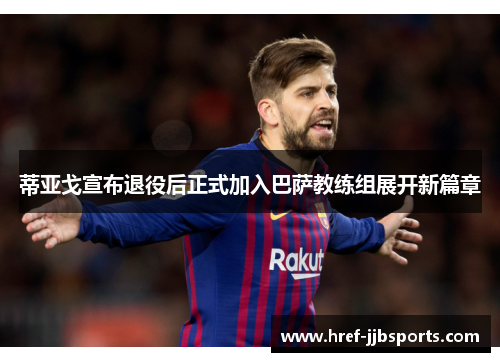 蒂亚戈宣布退役后正式加入巴萨教练组展开新篇章 蒂亚戈宣布退役后正式加入巴萨教练组展开新篇章