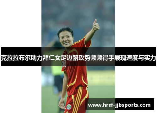 克拉拉布尔助力拜仁女足边路攻势频频得手展现速度与实力