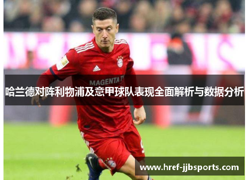 哈兰德对阵利物浦及意甲球队表现全面解析与数据分析