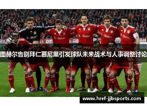 图赫尔告别拜仁慕尼黑引发球队未来战术与人事调整讨论