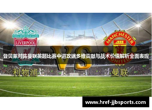 登贝莱对阵曼联英超比赛中进攻端多维贡献与战术价值解析全面表现