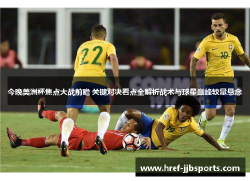 今晚美洲杯焦点大战前瞻 关键对决看点全解析战术与球星巅峰较量悬念