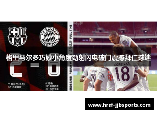 格里马尔多巧妙小角度劲射闪电破门震撼拜仁球迷 格里马尔多巧妙小角度劲射闪电破门震撼拜仁球迷