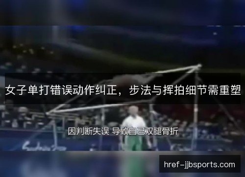 女子单打错误动作纠正，步法与挥拍细节需重塑