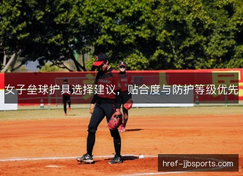 女子垒球护具选择建议，贴合度与防护等级优先