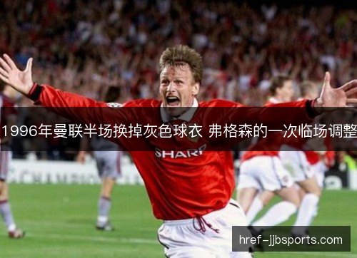 1996年曼联半场换掉灰色球衣 弗格森的一次临场调整